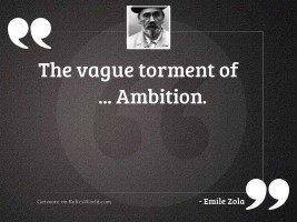 The vague torment of ... ambition.