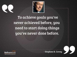 To achieve goals youve never