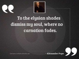To the Elysian shades dismiss