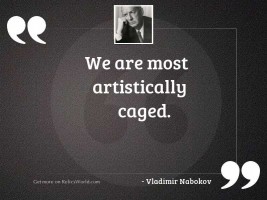 We are most artistically caged.