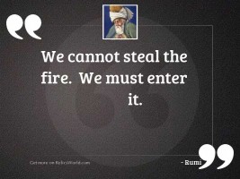 We cannot steal the fire.