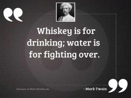 Whiskey is for drinking; water