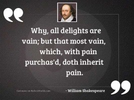Why, all delights are vain;