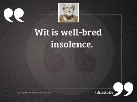 Wit is well bred insolence.