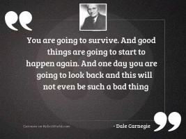 You are going to survive.