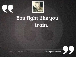 You fight like you train.