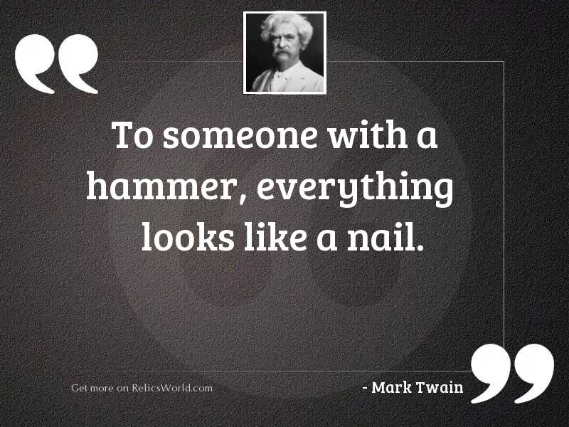 to-someone-with-a-hammer-everything-looks-like-a-nail-author-mark-twain.jpg
